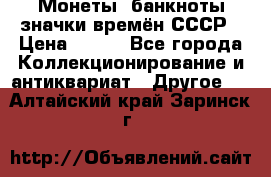 Монеты, банкноты,значки времён СССР › Цена ­ 200 - Все города Коллекционирование и антиквариат » Другое   . Алтайский край,Заринск г.